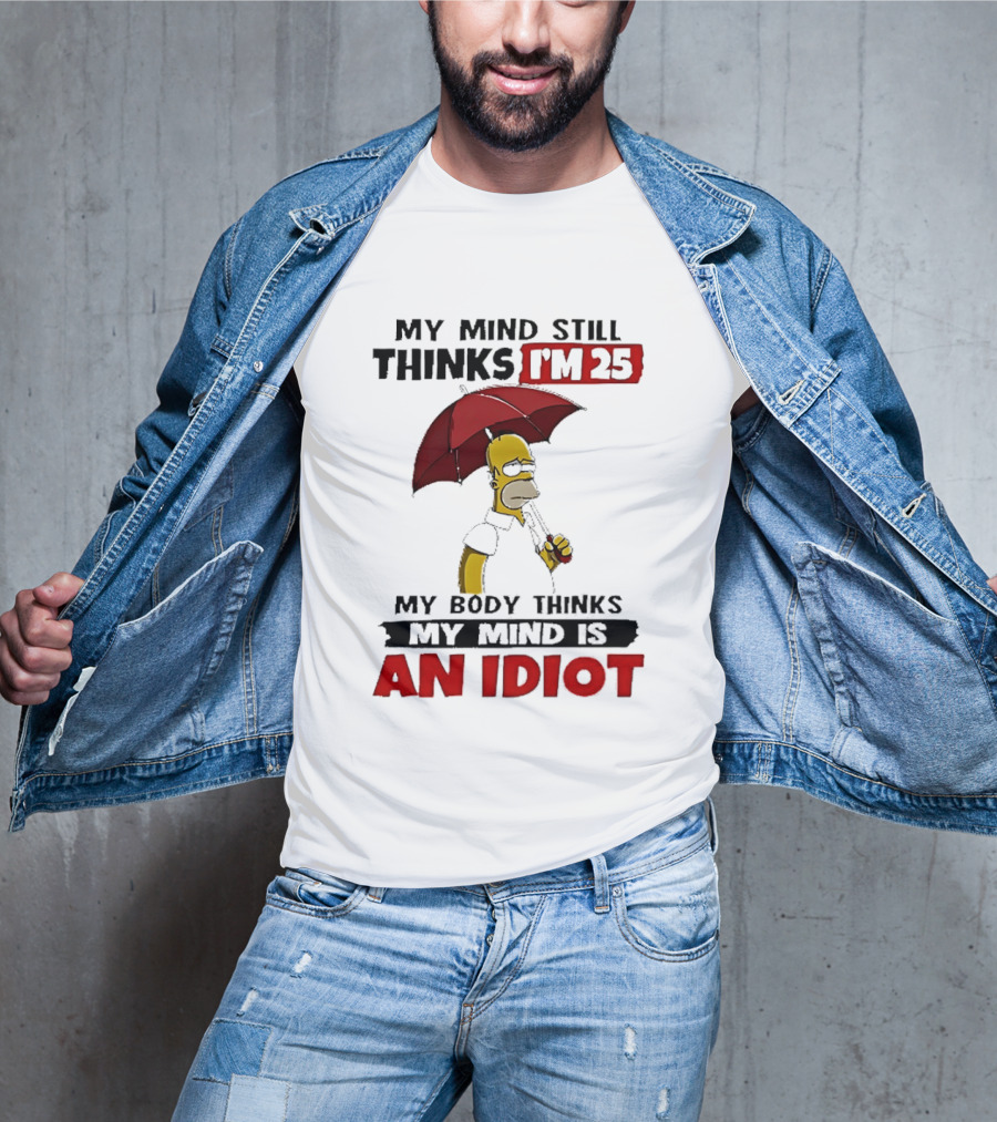 Homer Holding Umbrella My Mind Still Thinks I'm 25 My Body Thinks My Mind Is An Idiot T-Shirt