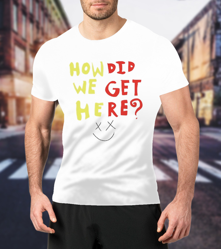 How Did We Get Here XX Smile Face T-Shirt