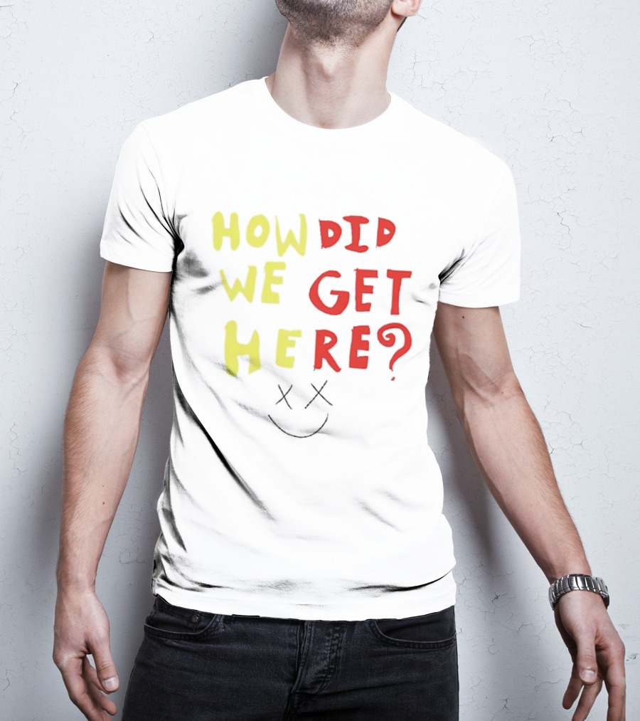 How Did We Get Here XX Smile Face T-Shirt