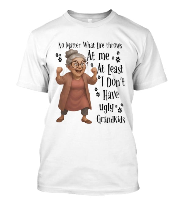 No Matter What Life Throws At Me At Least I Don't Have Ugly Grandkids Funny Grandma T-Shirt