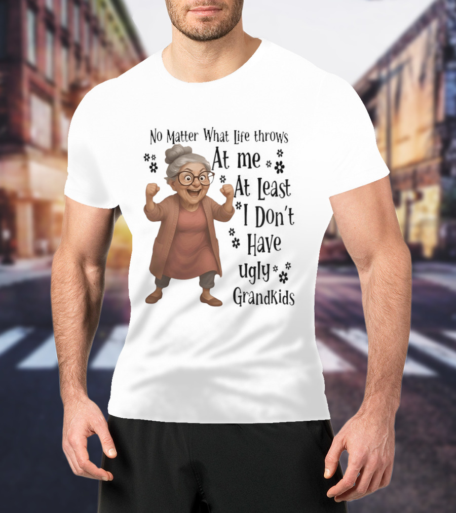 No Matter What Life Throws At Me At Least I Don't Have Ugly Grandkids Funny Grandma T-Shirt