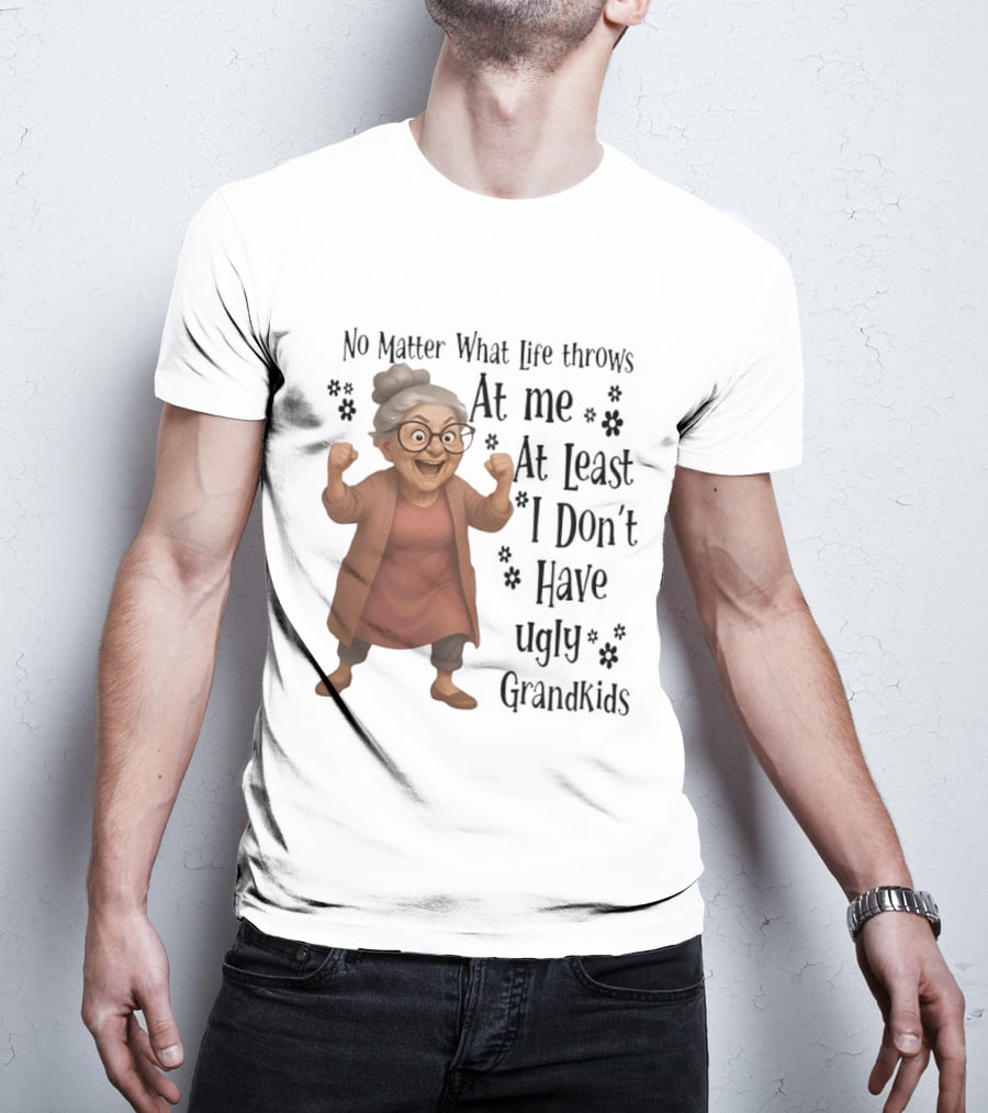 No Matter What Life Throws At Me At Least I Don't Have Ugly Grandkids Funny Grandma T-Shirt