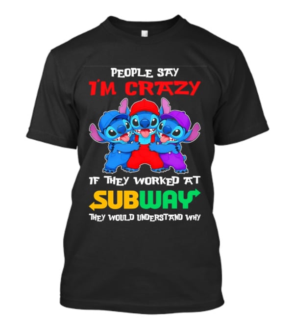 People Say I'm Crazy If They Worked At Subway They Would Understand Why With Blue Characters T-Shirt