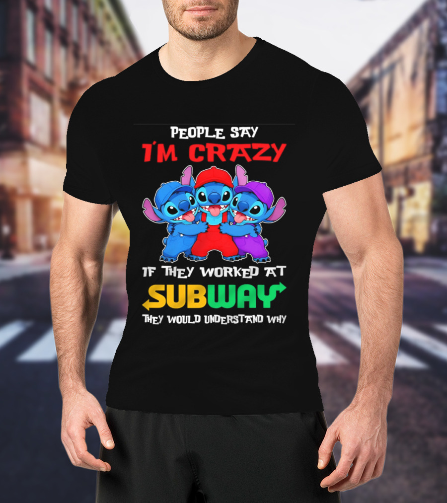 People Say I'm Crazy If They Worked At Subway They Would Understand Why With Blue Characters T-Shirt