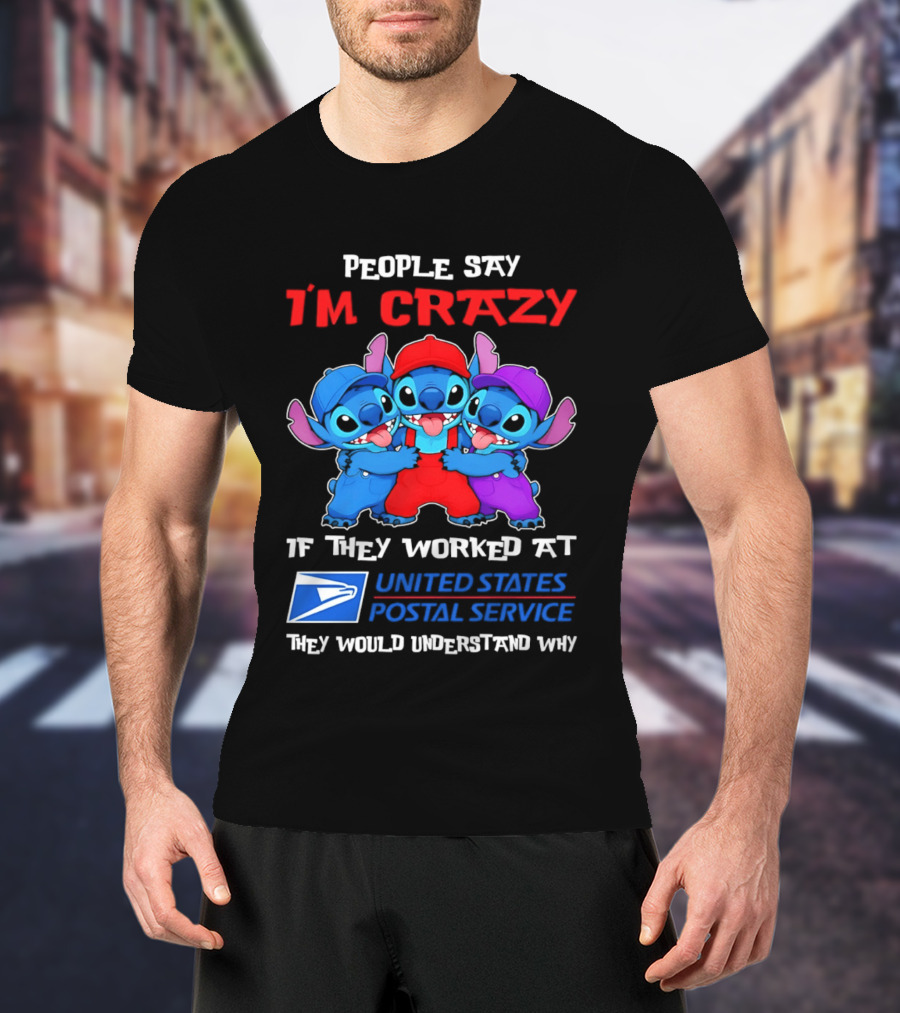 People Say I'm Crazy If They Worked At United States Postal Service They Would Understand Why Stitch Characters T-Shirt