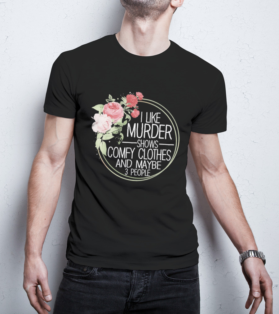 I Like Murder Shows Comfy Clothes And Maybe 3 People Floral T-Shirt