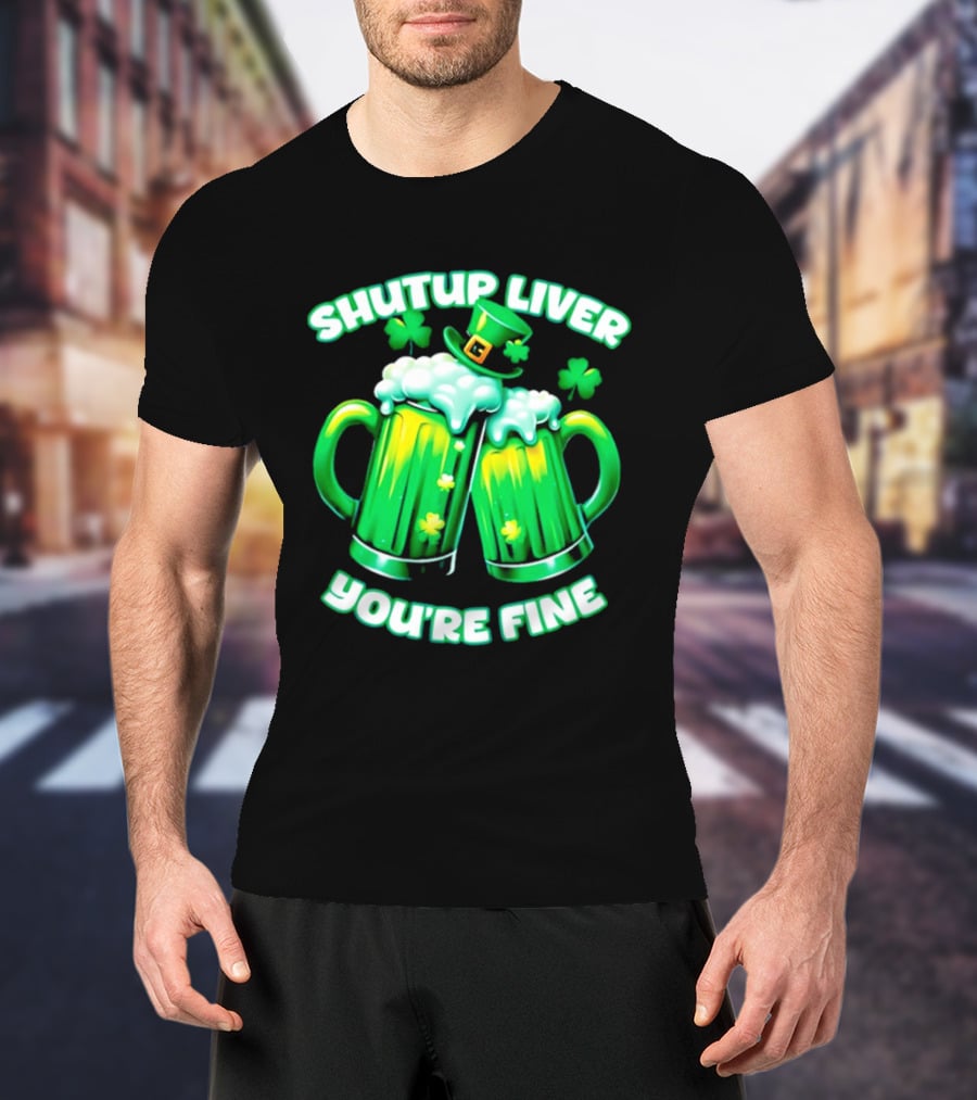 Shut Up Liver You're Fine Green Beer S Shamrock Hat T-Shirt