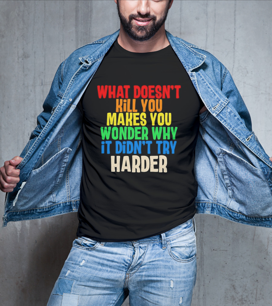 What Doesn't Kill You Makes You Wonder Why It Didn't Try Harder Colorful T-Shirt