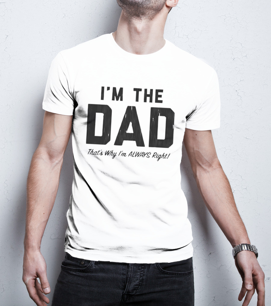 I'm The Dad That's Why I'm Always Right T-Shirt