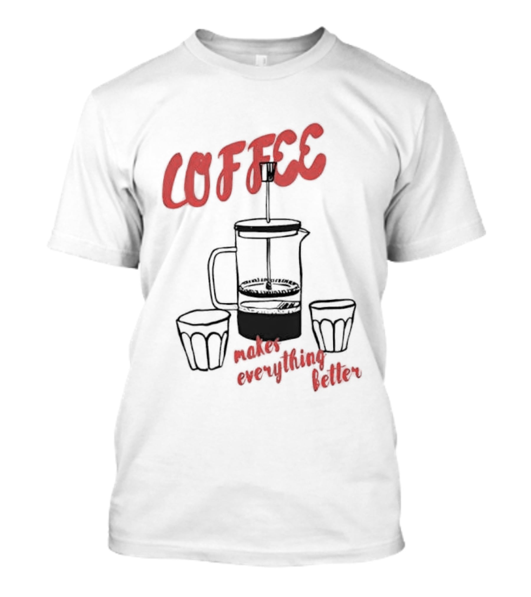 Coffee Makes Everything Better French Press T-Shirt