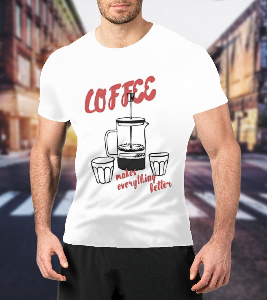 Coffee Makes Everything Better French Press T-Shirt