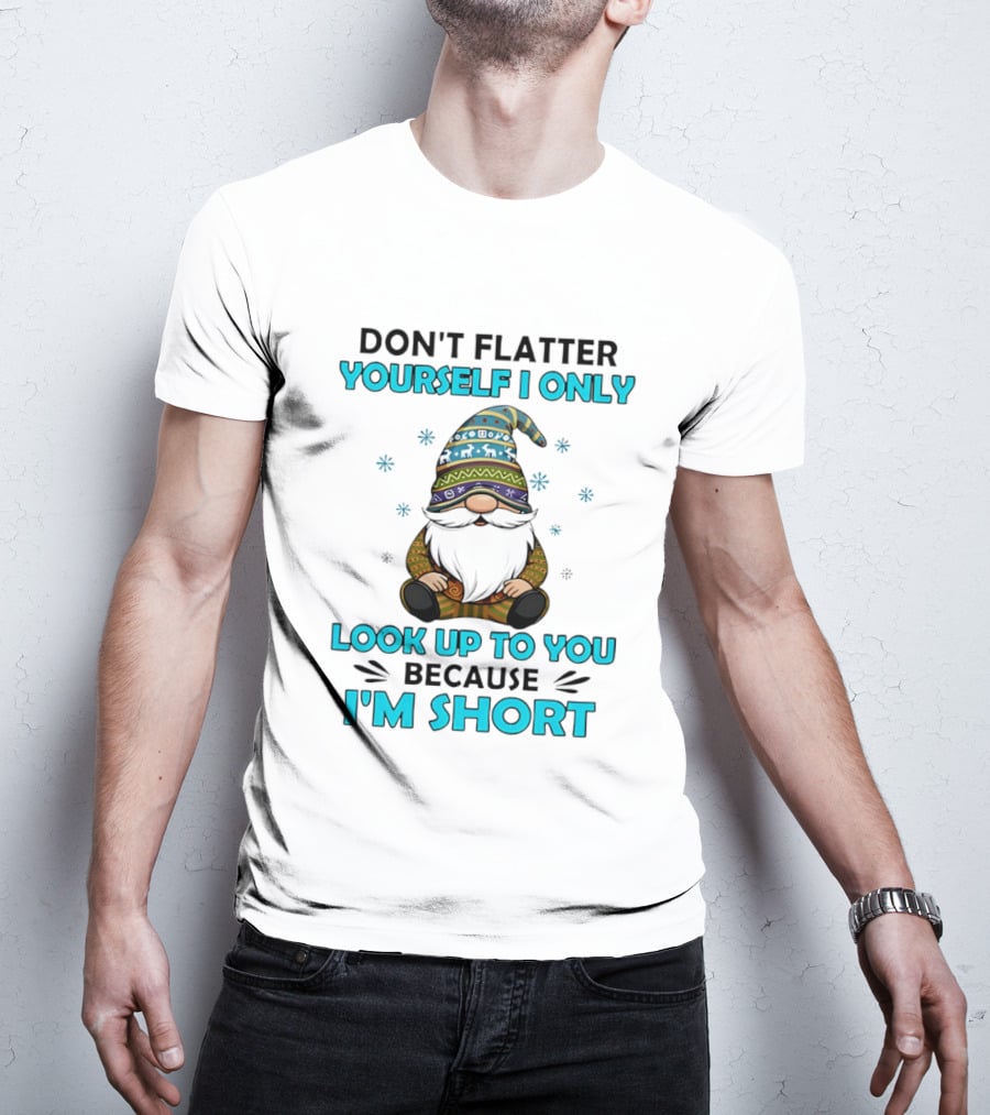 Don't Flatter Yourself I Only Look Up To You Because I'm Short Gnome Winter Decor T-Shirt