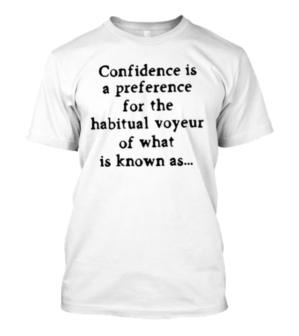 Confidence Is A Preference For The Habitual Voyeur Of What Is Known As T-Shirt