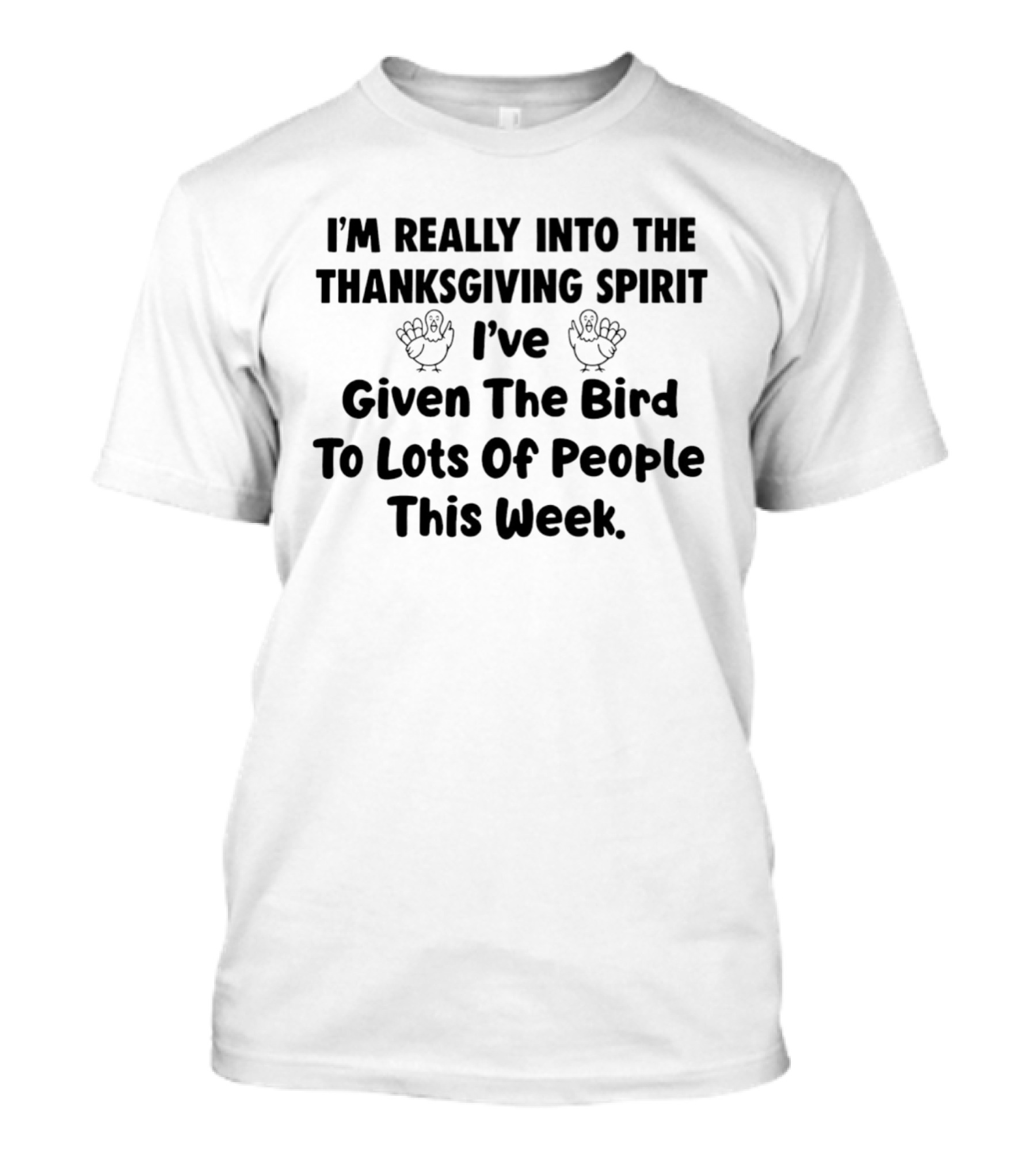 I'm Really Into The Thanksgiving Spirit I've Given The Bird To Lots Of People This Week T-Shirt
