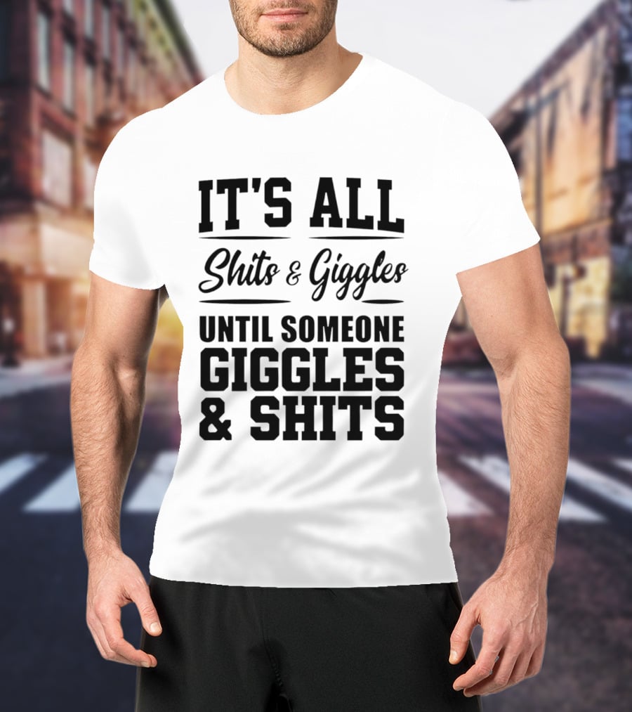 It's All Shits And Giggles Until Someone Giggles And Shits T-Shirt