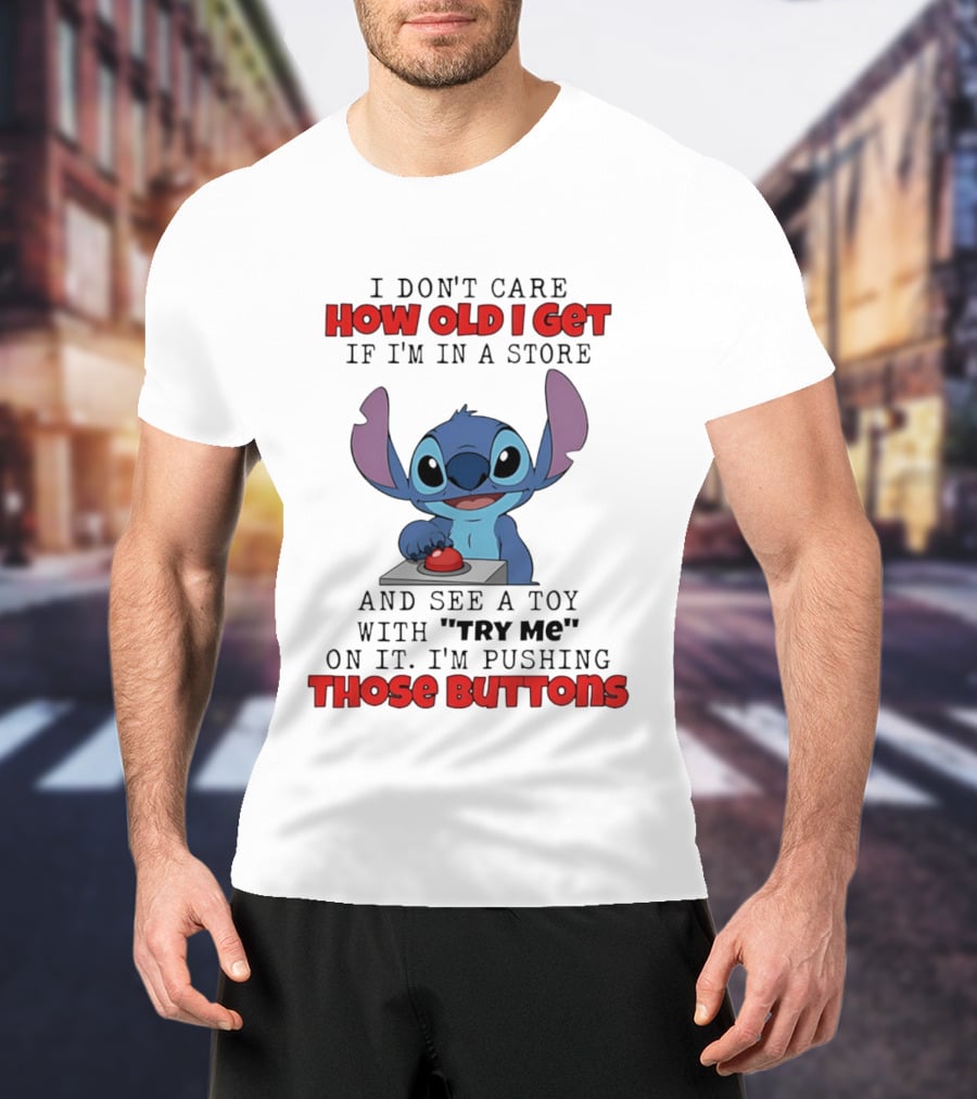 Stitch I Don't Care How Old I Get If I'm In A Store And See A Toy With Try Me On It I'm Pushing Those Buttons T-Shirt