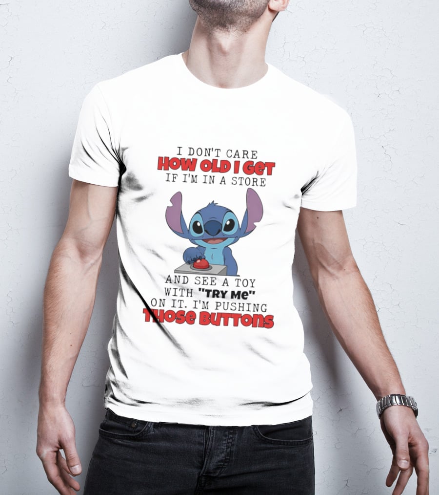 Stitch I Don't Care How Old I Get If I'm In A Store And See A Toy With Try Me On It I'm Pushing Those Buttons T-Shirt