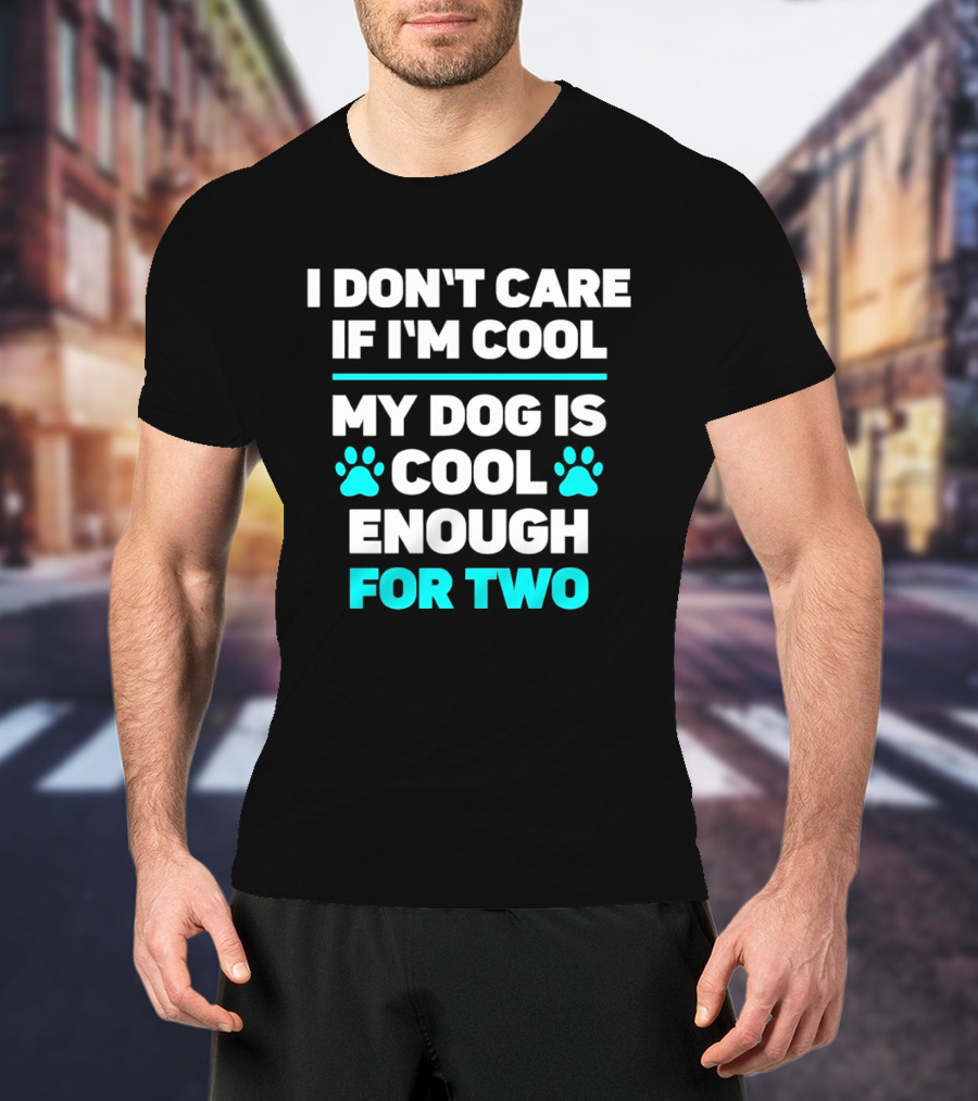 I Don't Care If I'm Cool My Dog Is Cool Enough For Two Paw T-Shirt