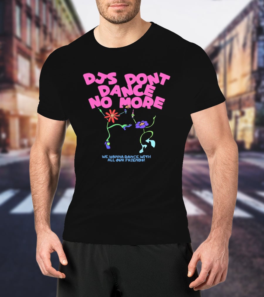 DJs Don't Dance No More We Wanna Dance With All Our Friends Floral Fun T-Shirt