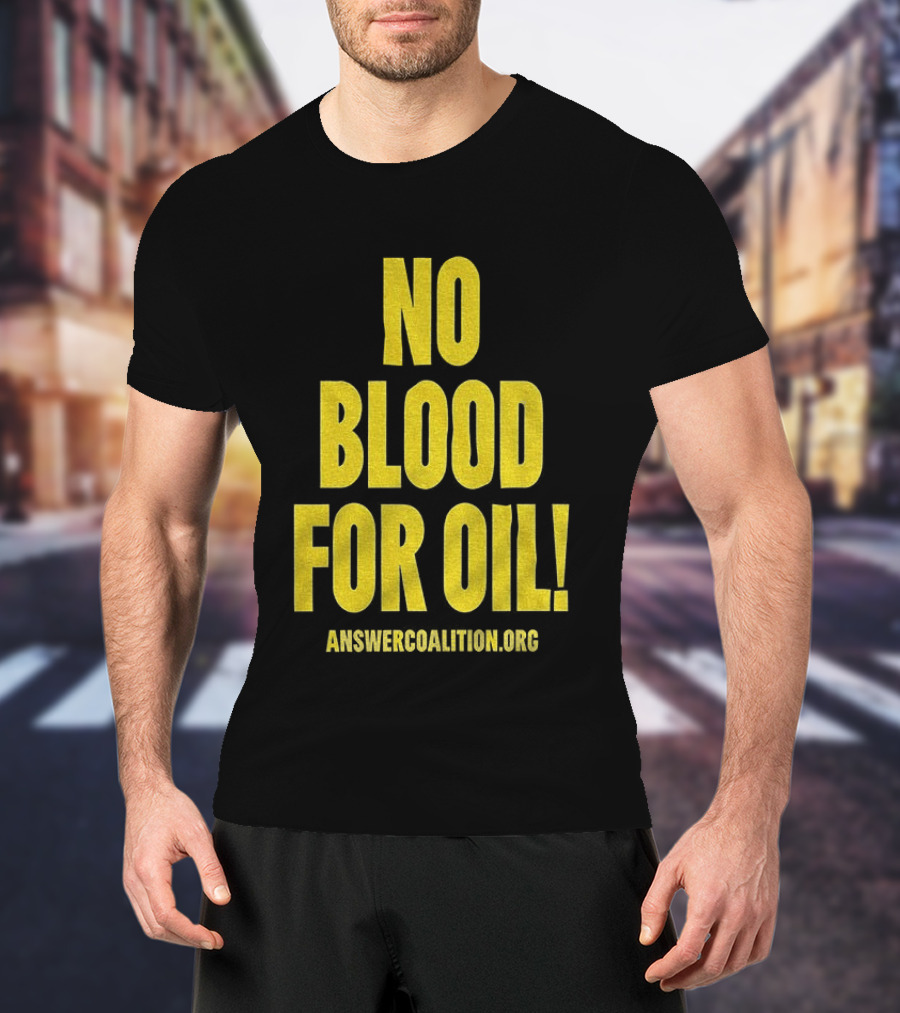 No Blood For Oil Anti War Message Answer Coalition Org Protest T-Shirt