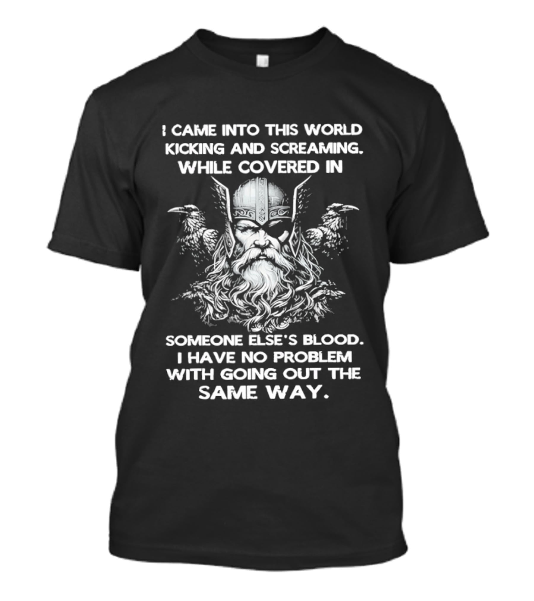 Odin Ravens I Came Into This World Kicking Screaming Covered Blood No Problem Going Same Way T-Shirt