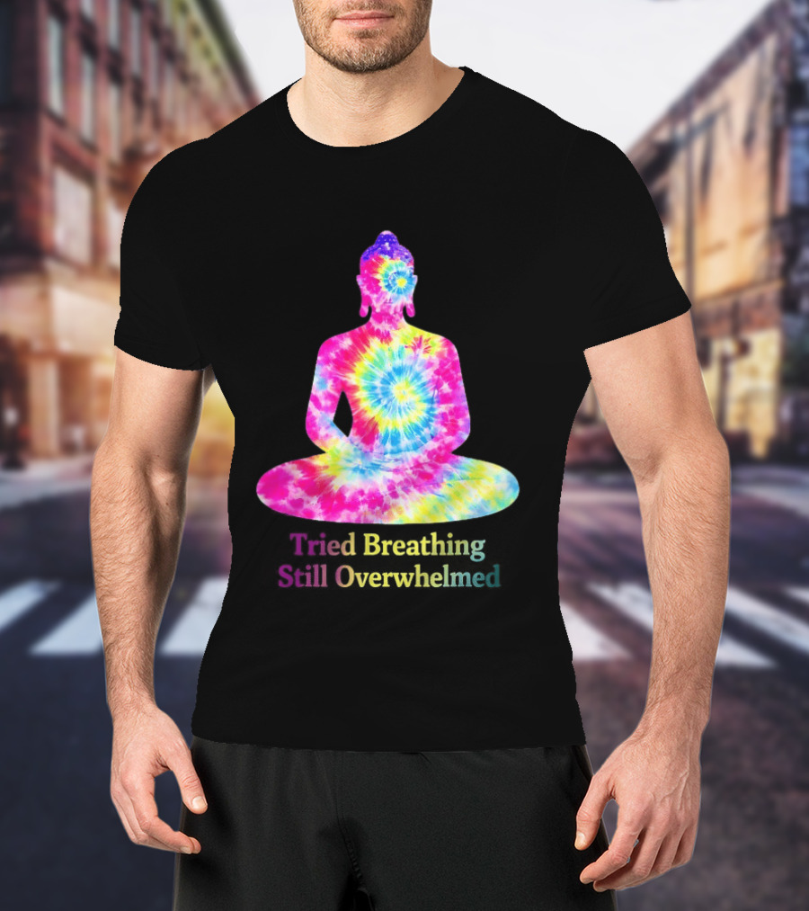 Tried Breathing Still Overwhelmed Tie Dye Buddha Meditation T-Shirt