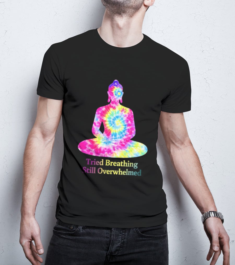 Tried Breathing Still Overwhelmed Tie Dye Buddha Meditation T-Shirt