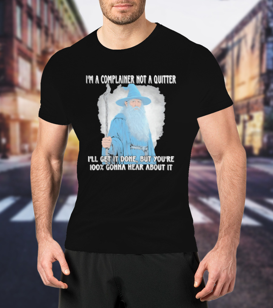 Wizard I'm A Complainer Not A Quitter I'll Get It Done But You're 100% Gonna Hear About It T-Shirt
