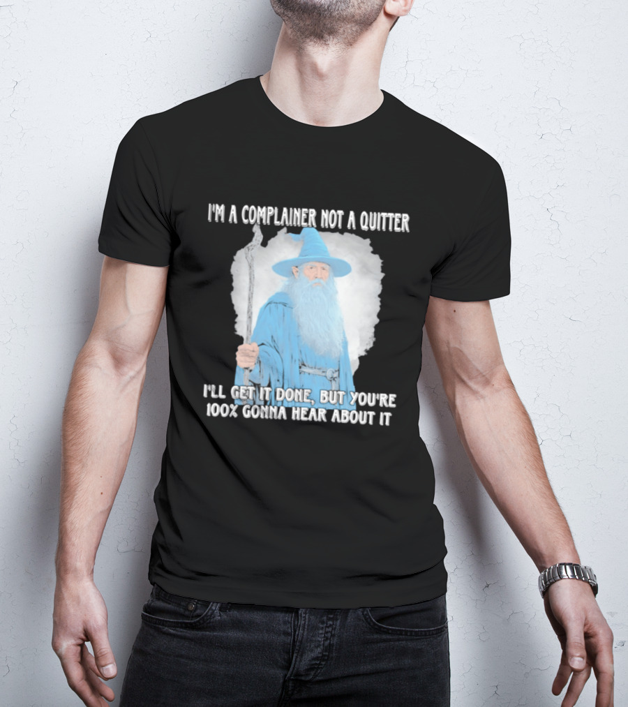 Wizard I'm A Complainer Not A Quitter I'll Get It Done But You're 100% Gonna Hear About It T-Shirt