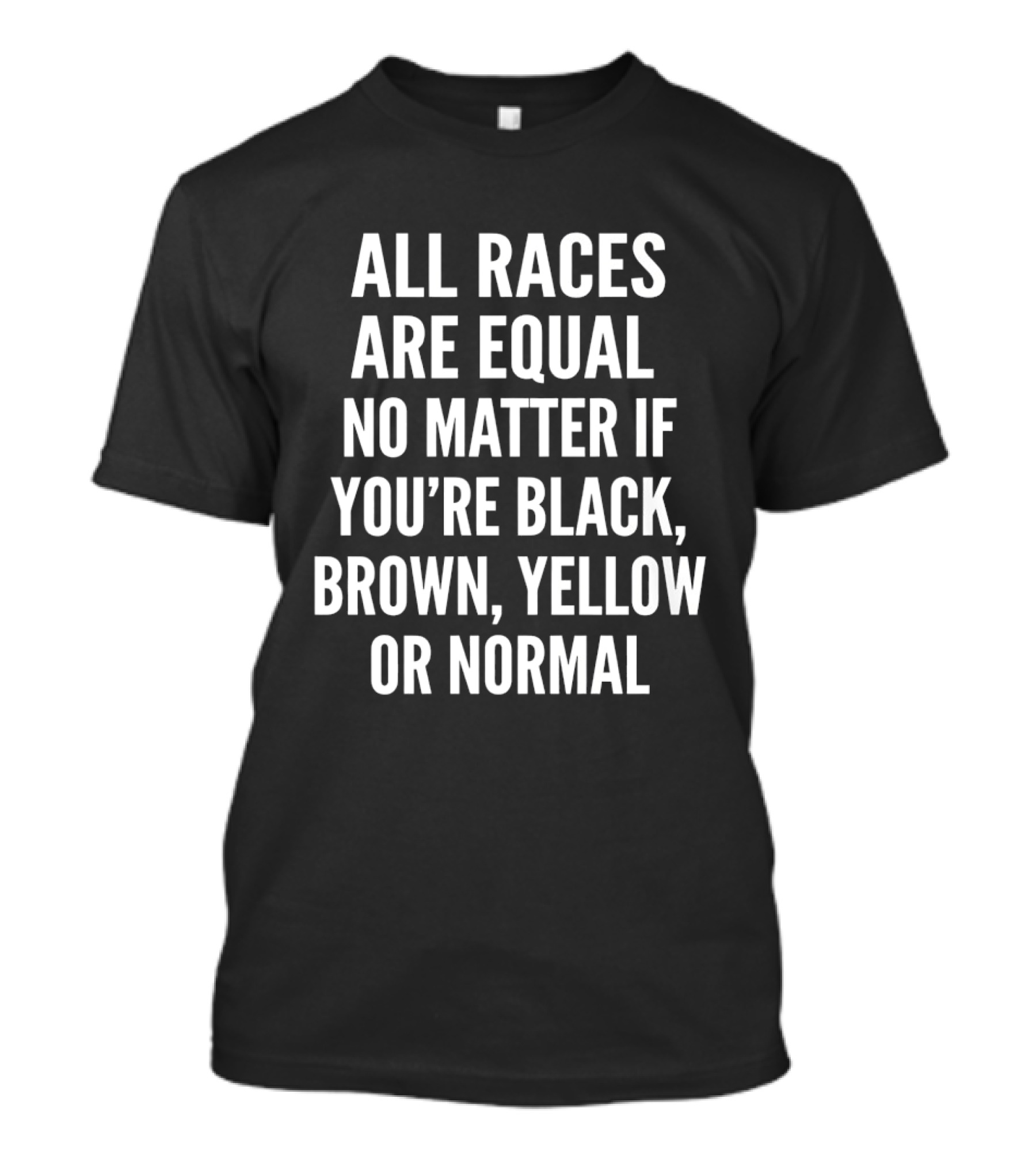 All Races Are Equal No Matter If You're Black Brown Yellow Or Normal T-Shirt