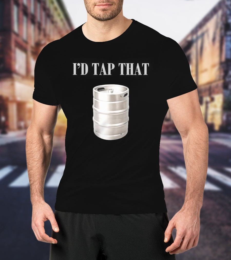 I'd Tap That Beer Kegs Fun Drinking Humor T-Shirt