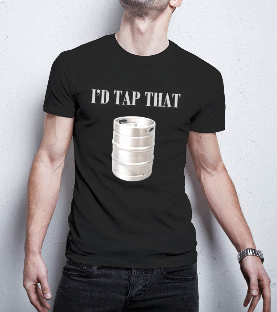 I'd Tap That Beer Kegs Fun Drinking Humor T-Shirt