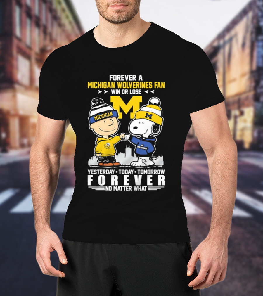 Forever A Michigan Wolverines Fan Win Or Lose Yesterday Today Tomorrow Forever No Matter What Charlie Brown And Snoopy T-Shirt