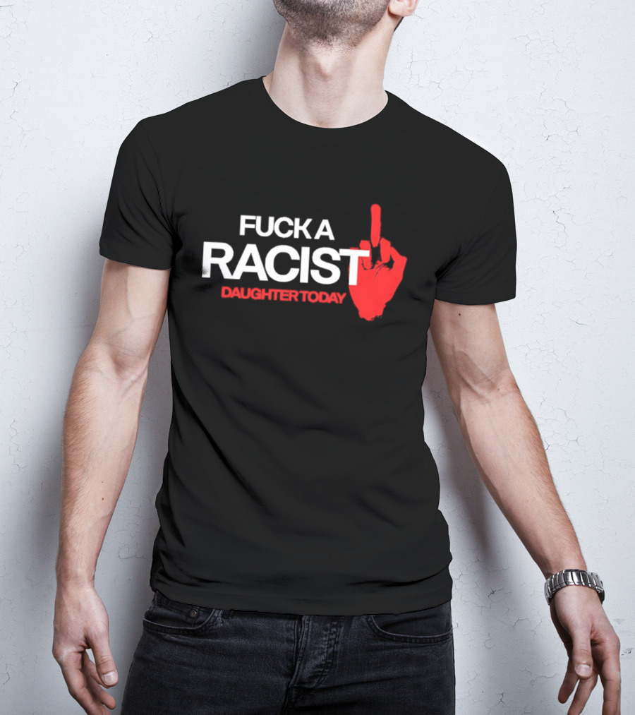 Fck A Racist Daughter Today Middle Finger Gesture T-Shirt