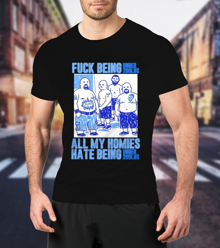 Fuck Being Under 200lbs All My Homies Hate Being Under 200lbs Sketch T-Shirt