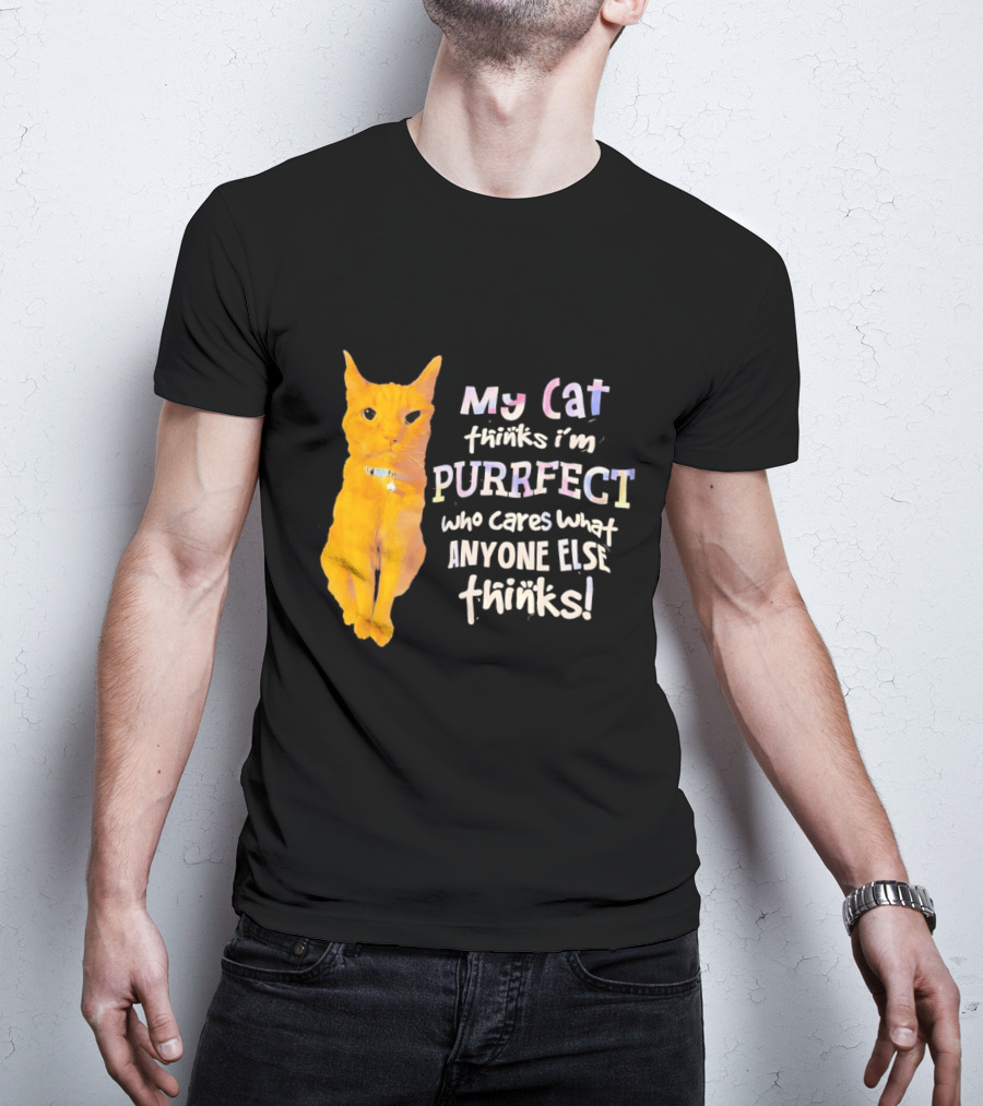 My Cat Thinks I'm Purrfect Who Cares What Anyone Else Thinks T-Shirt