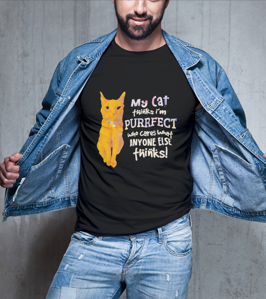 My Cat Thinks I'm Purrfect Who Cares What Anyone Else Thinks T-Shirt