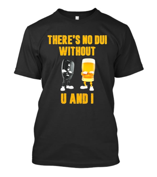 There's No Dui Without U And I Car Key Beer T-Shirt