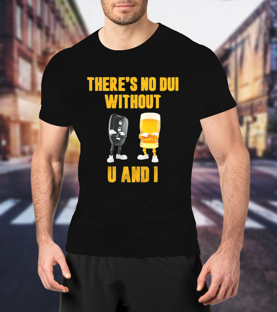 There's No Dui Without U And I Car Key Beer T-Shirt