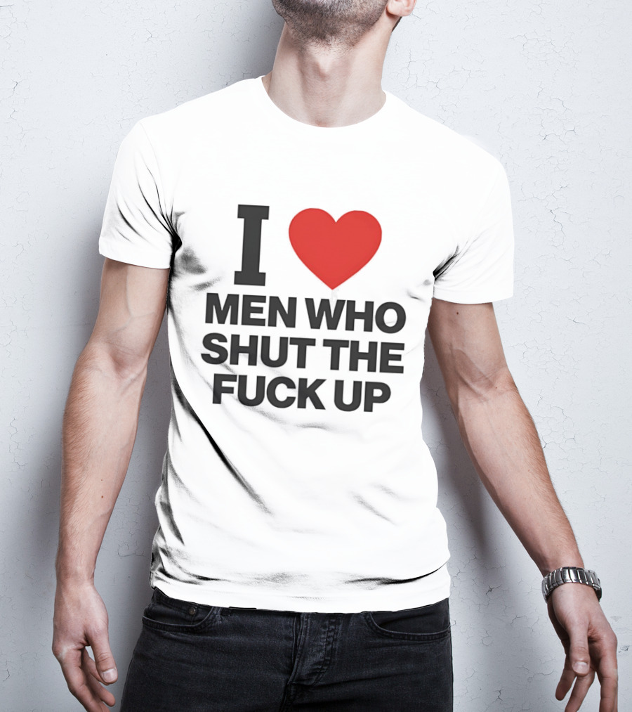 I Love Men Who Shut The Fuck Up Bold Statement 2026 T-Shirt