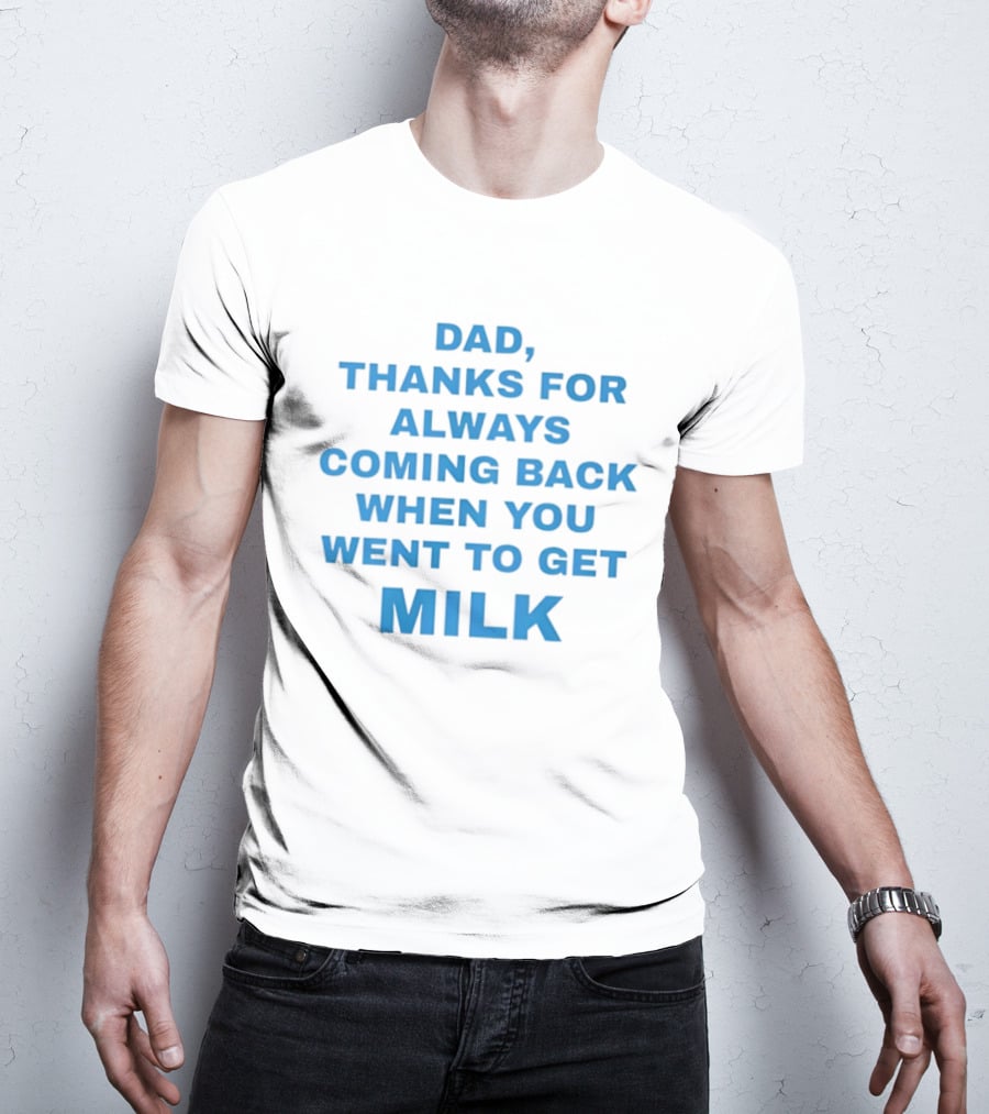 Dad Thanks For Always Coming Back When You Went To Get Milk T-Shirt