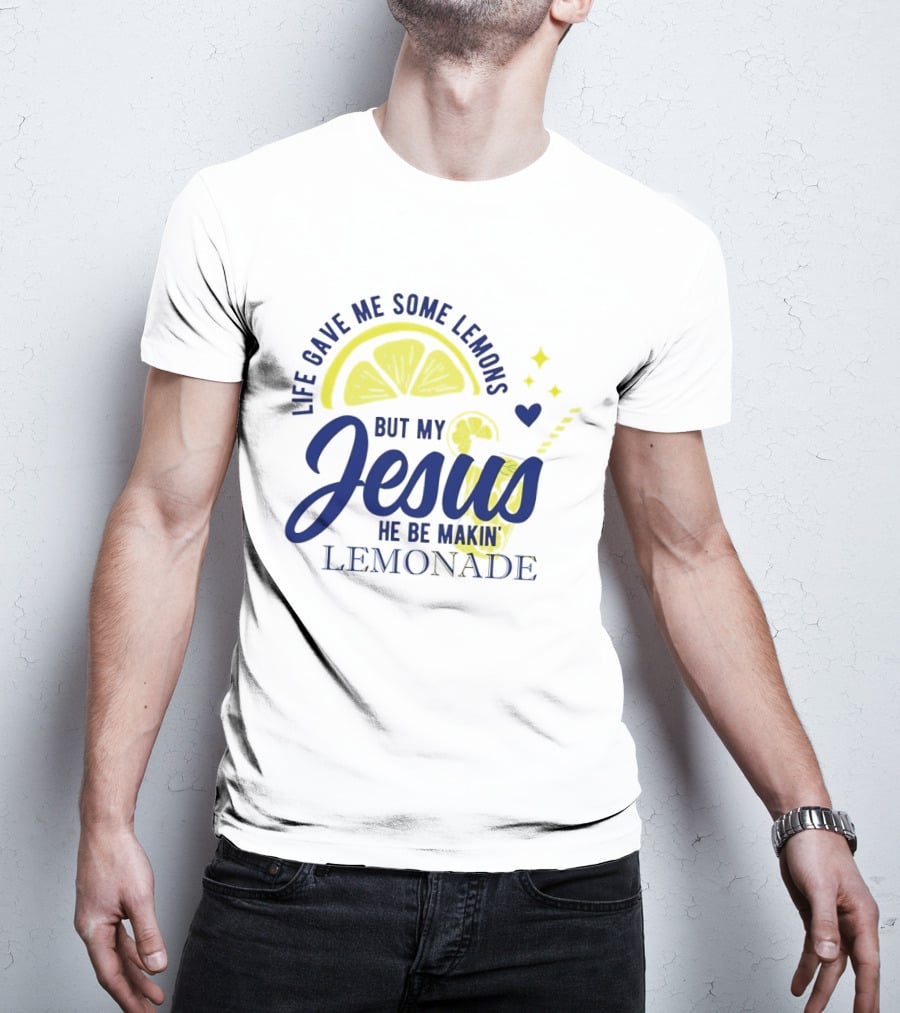 Life Gave Me Some Lemons But My Jesus He Be Makin Lemonade T-Shirt