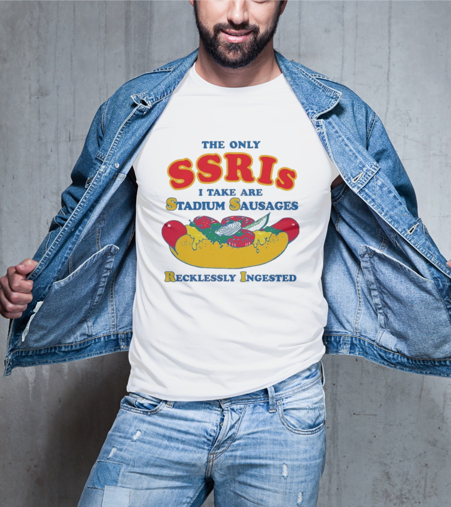 The Only SSRIs I Take Are Stadium Sausages Recklessly Ingested T-Shirt