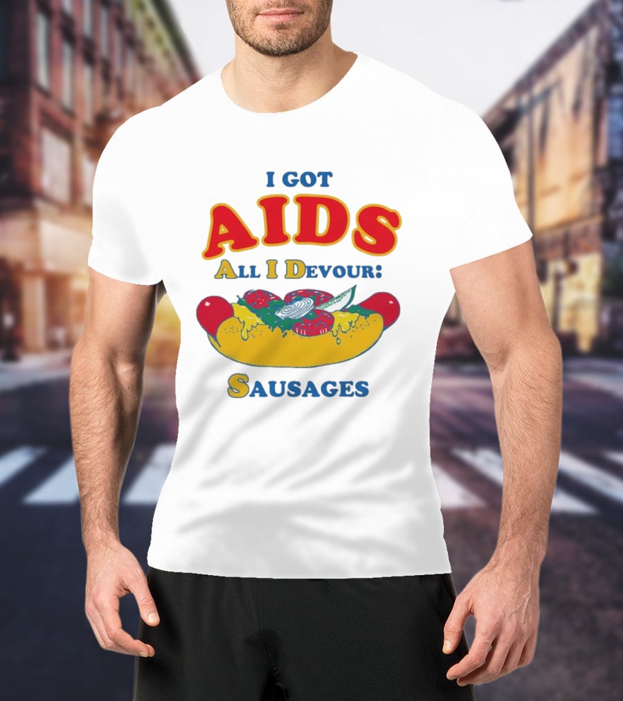 I Got AIDS All I Devour Sausages T-Shirt