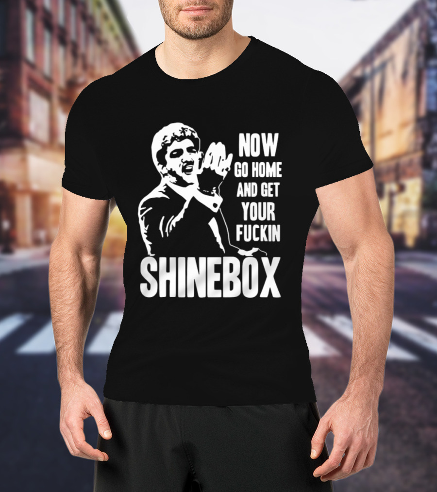 SHINEBOX Now Go Home And Get Your Fuckin T-Shirt