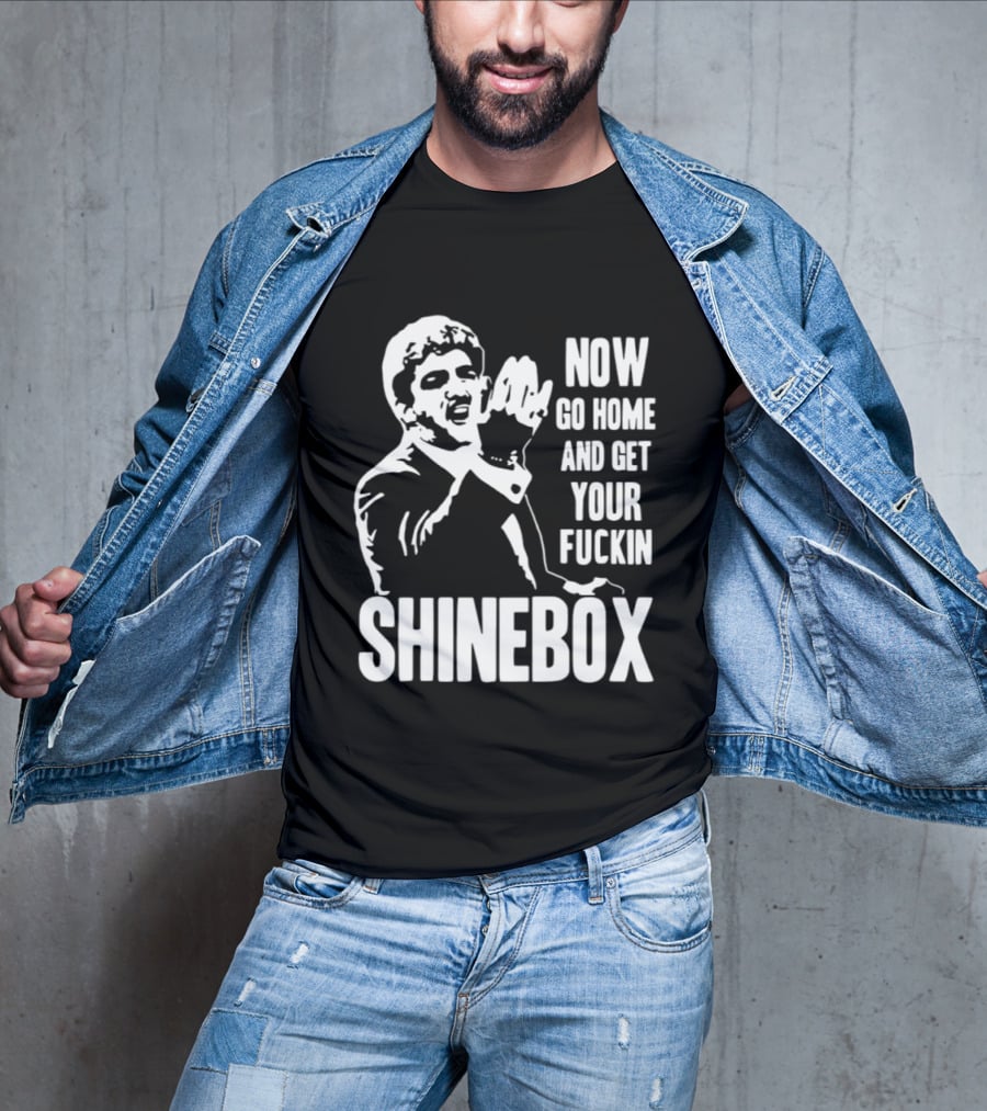 SHINEBOX Now Go Home And Get Your Fuckin T-Shirt