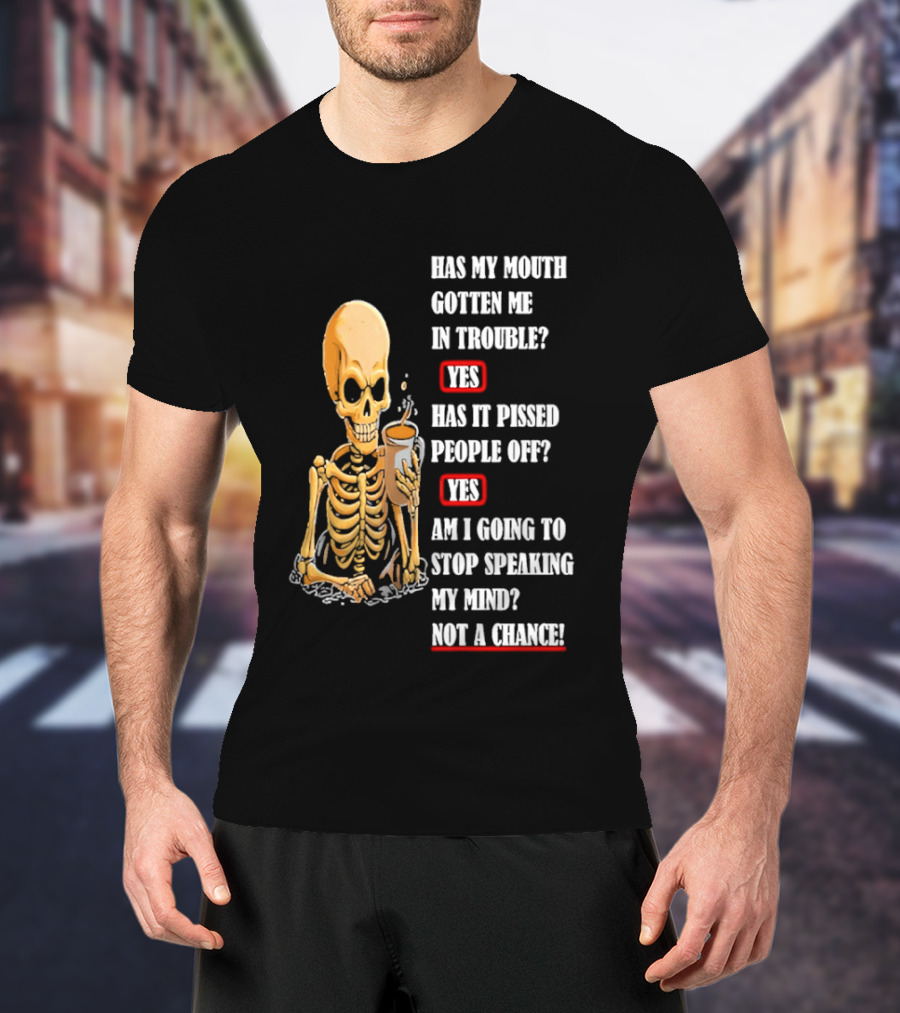 Has My Mouth Gotten Me In Trouble Skeleton Holding With Yes Am I Going To Stop Speaking My Mind Not A Chance T-Shirt