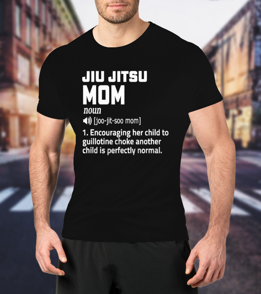 Jiu Jitsu Mom Noun Encouraging Her Child To Guillotine Choke Another Child Is Perfectly Normal T-Shirt