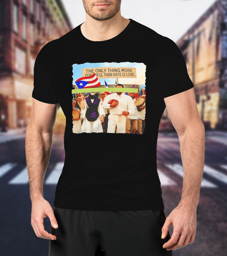The Only Thing More Powerful Than Hate Is Love Puerto Rico Flag Parade T-Shirt