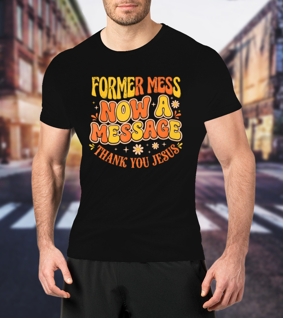 Former Mess Now A Message Thank You Jesus Floral Retro Colorful T-Shirt